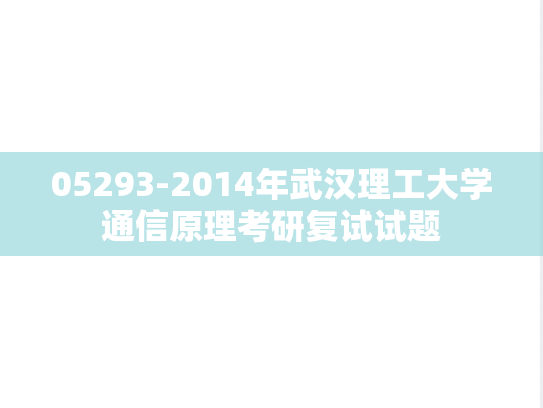 05293-2014年武汉理工大学通信原理考研复试试题,武汉理工大学,第1张 05293-2014年武汉理工大学通信原理考研复试试题,05293-2014年武汉理工大学通信原理考研复试试题,武汉理工大学,第1张
