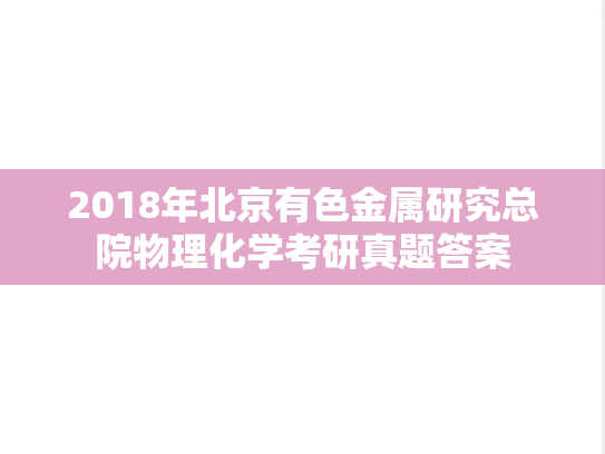 2018年北京有色金属研究总院物理化学考研真题答案