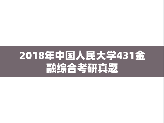 2018年中国人民大学431金融综合考研真题
