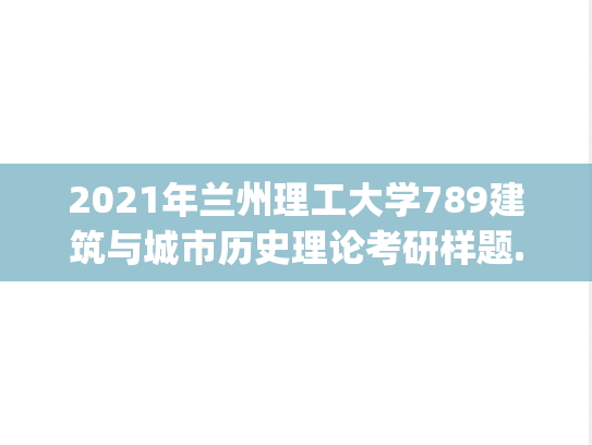 2021年兰州理工大学789建筑与城市历史理论考研样题.pdf