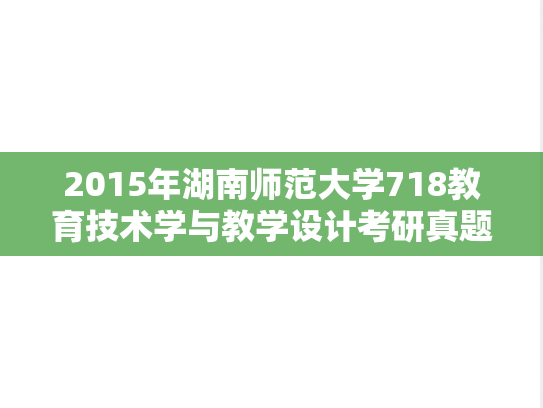 2015年湖南师范大学718教育技术学与教学设计考研真题