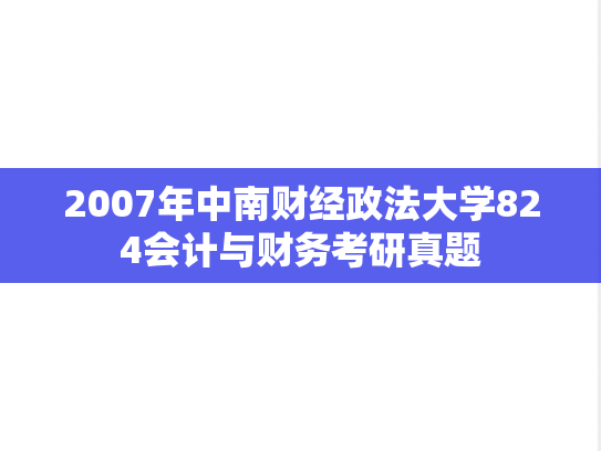 2007年中南财经政法大学824会计与财务考研真题
