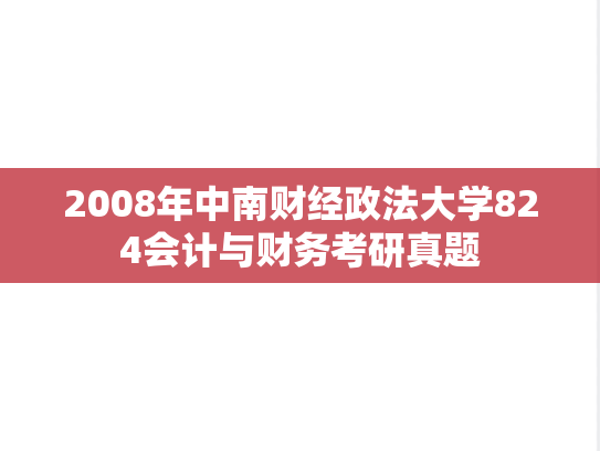 2008年中南财经政法大学824会计与财务考研真题