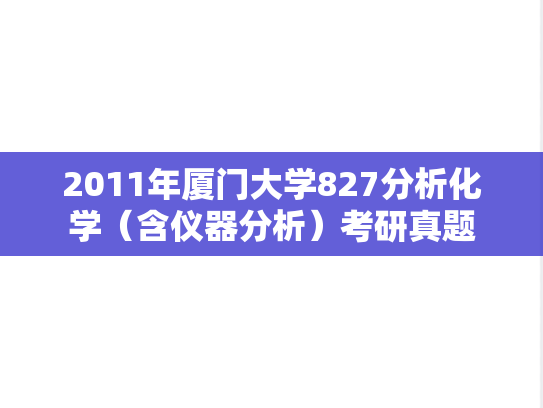 2011年厦门大学827分析化学（含仪器分析）考研真题