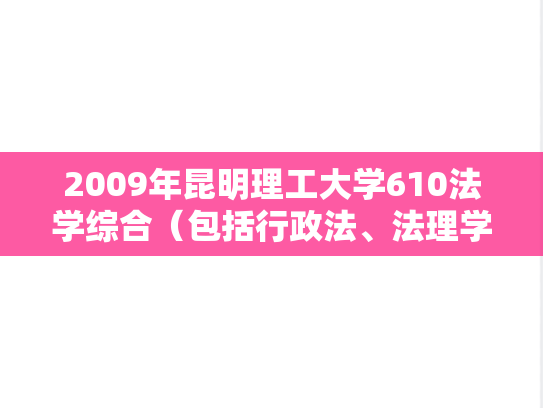 2009年昆明理工大学610法学综合（包括行政法、法理学、民法）考研真题
