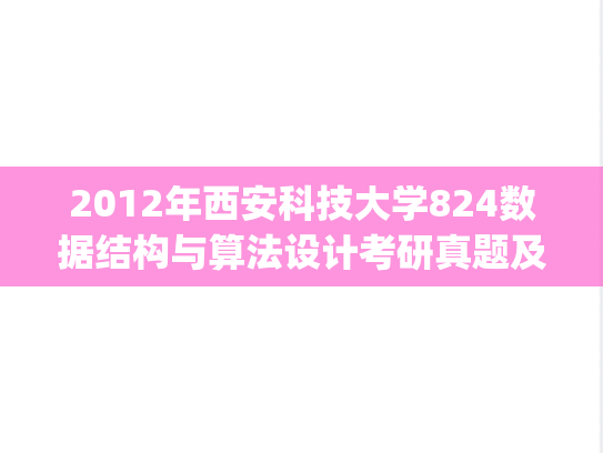 2012年西安科技大学824数据结构与算法设计考研真题及部分真题.pdf