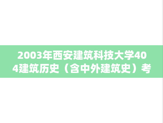2003年西安建筑科技大学404建筑历史（含中外建筑史）考研真题.pdf