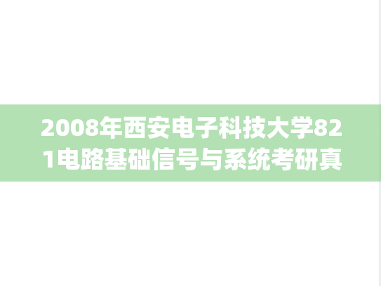 2008年西安电子科技大学821电路基础信号与系统考研真题.pdf