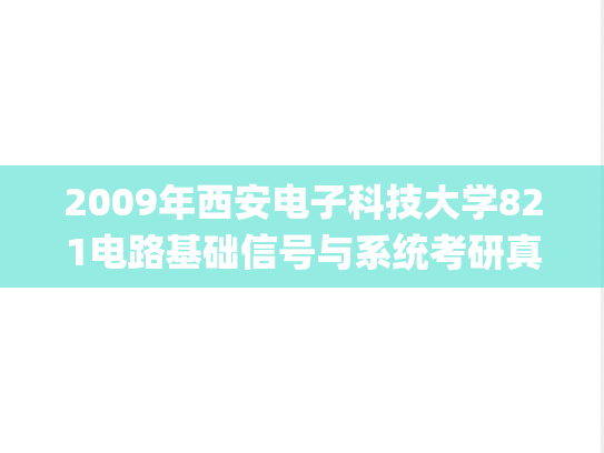 2009年西安电子科技大学821电路基础信号与系统考研真题.pdf