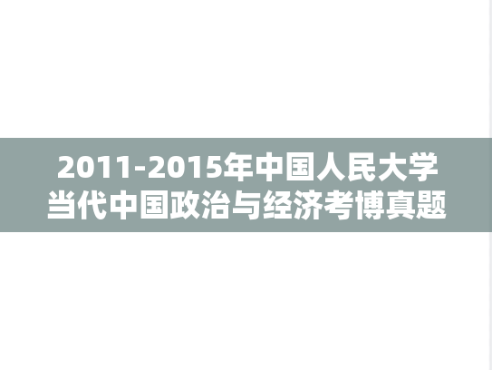 2011-2015年中国人民大学当代中国政治与经济考博真题