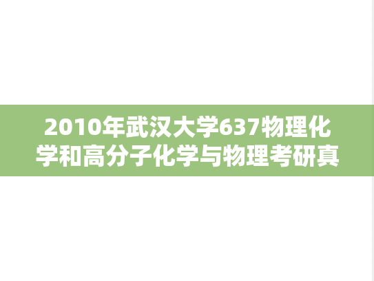2010年武汉大学637物理化学和高分子化学与物理考研真题
