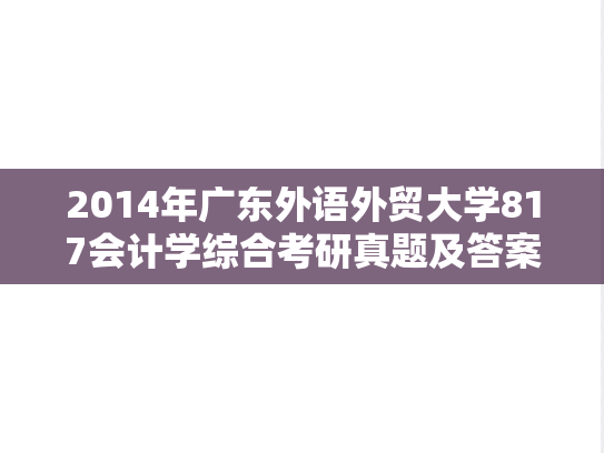 2014年广东外语外贸大学817会计学综合考研真题及答案
