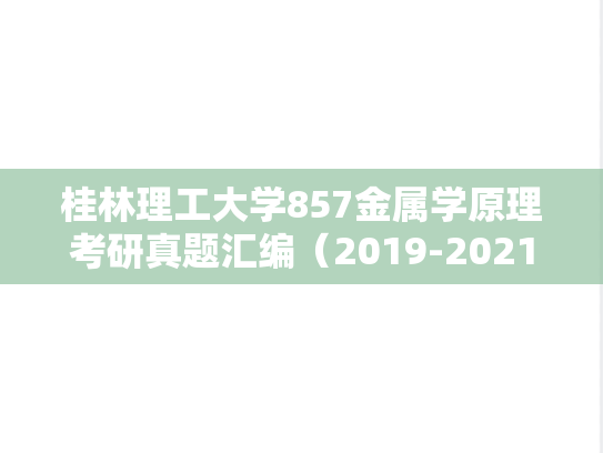桂林理工大学857金属学原理考研真题汇编（2019-2021）