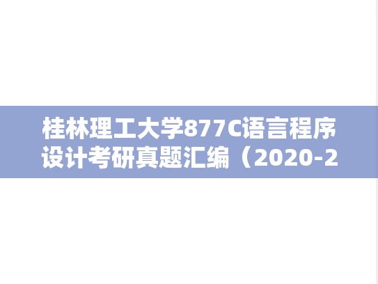 桂林理工大学877C语言程序设计考研真题汇编（2020-2024）