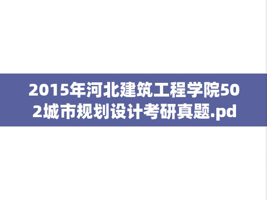 2015年河北建筑工程学院502城市规划设计考研真题.pdf