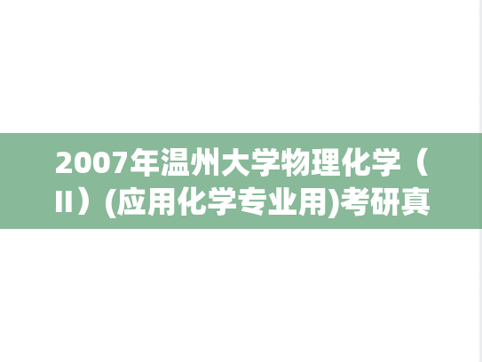 2007年温州大学物理化学（II）(应用化学专业用)考研真题.doc