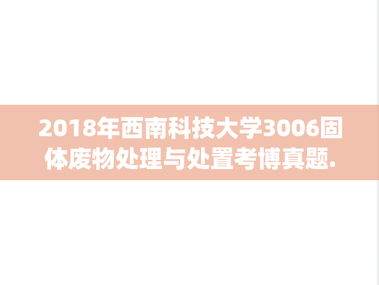 2018年西南科技大学3006固体废物处理与处置考博真题.pdf