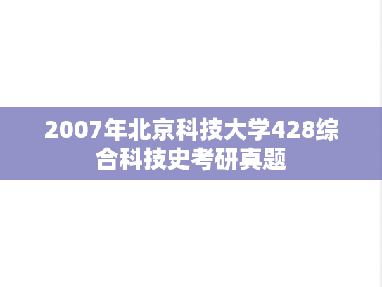 2007年北京科技大学428综合科技史考研真题