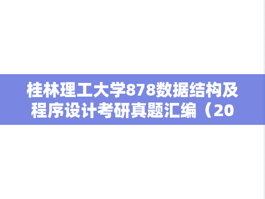 桂林理工大学878数据结构及程序设计考研真题汇编（2015-2022）