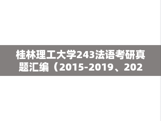 桂林理工大学243法语考研真题汇编（2015-2019、2021-2024）