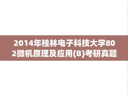 2014年桂林电子科技大学802微机原理及应用(B)考研真题.pdf