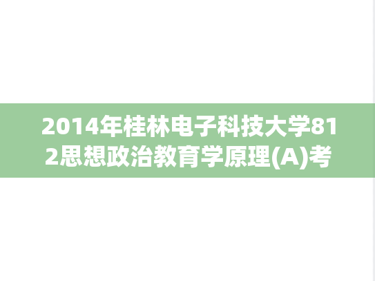 2014年桂林电子科技大学812思想政治教育学原理(A)考研真题.pdf