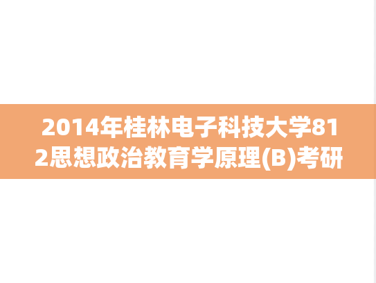2014年桂林电子科技大学812思想政治教育学原理(B)考研真题.pdf