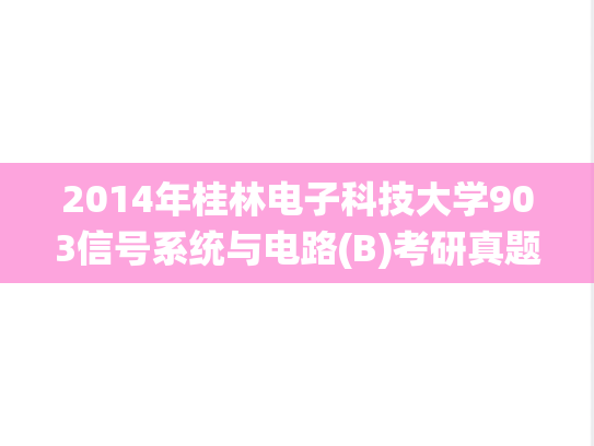 2014年桂林电子科技大学903信号系统与电路(B)考研真题.pdf