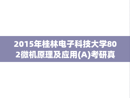 2015年桂林电子科技大学802微机原理及应用(A)考研真题.pdf
