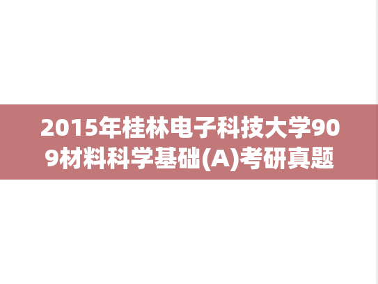 2015年桂林电子科技大学909材料科学基础(A)考研真题.pdf