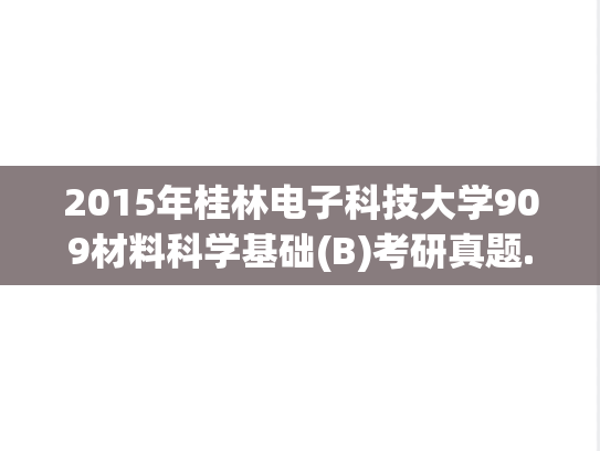 2015年桂林电子科技大学909材料科学基础(B)考研真题.pdf