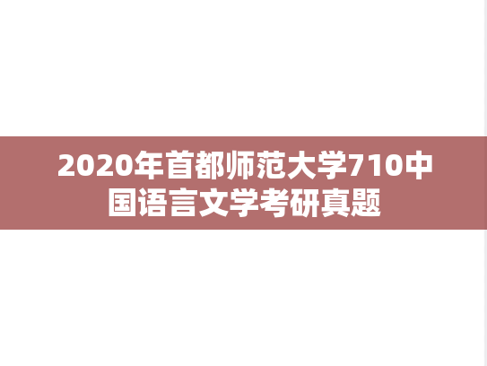 2020年首都师范大学710中国语言文学考研真题