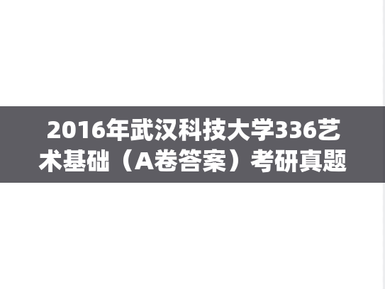 2016年武汉科技大学336艺术基础（A卷答案）考研真题.pdf
