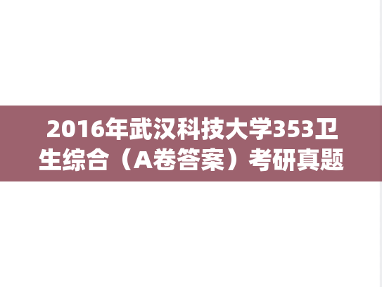 2016年武汉科技大学353卫生综合（A卷答案）考研真题.pdf