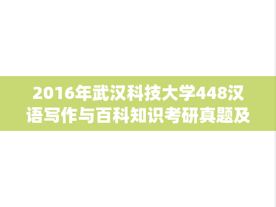 2016年武汉科技大学448汉语写作与百科知识考研真题及答案.pdf