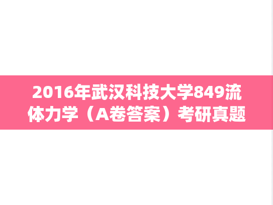 2016年武汉科技大学849流体力学（A卷答案）考研真题.pdf