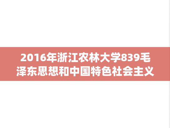 2016年浙江农林大学839毛泽东思想和中国特色社会主义理论体系概论考研真题.pdf