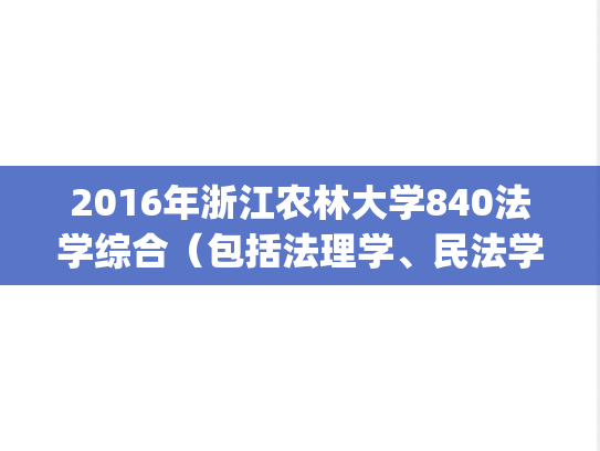 2016年浙江农林大学840法学综合（包括法理学、民法学、刑法学）考研真题.pdf