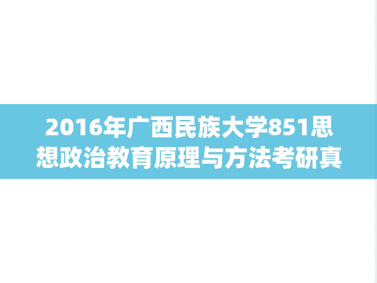 2016年广西民族大学851思想政治教育原理与方法考研真题.pdf