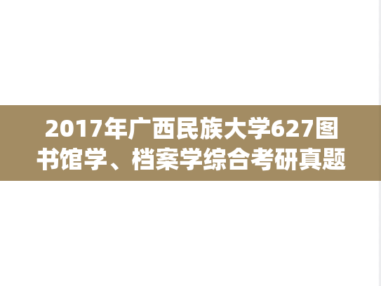 2017年广西民族大学627图书馆学、档案学综合考研真题.pdf