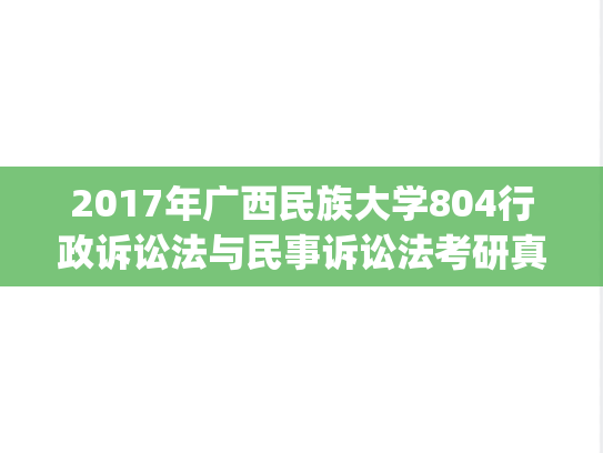 2017年广西民族大学804行政诉讼法与民事诉讼法考研真题.pdf