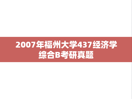 2007年福州大学437经济学综合B考研真题