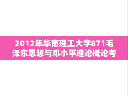 2012年华南理工大学871毛泽东思想与邓小平理论概论考研真题