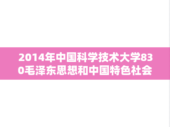 2014年中国科学技术大学830毛泽东思想和中国特色社会主义理论考研真题