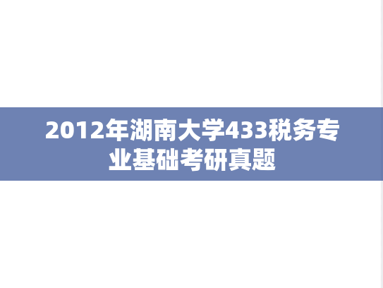 2012年湖南大学433税务专业基础考研真题