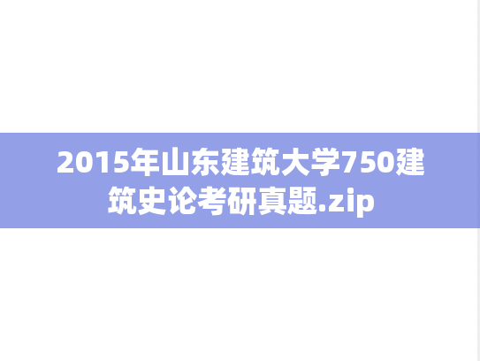 2015年山东建筑大学750建筑史论考研真题.zip
