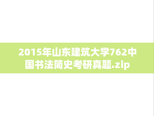 2015年山东建筑大学762中国书法简史考研真题.zip