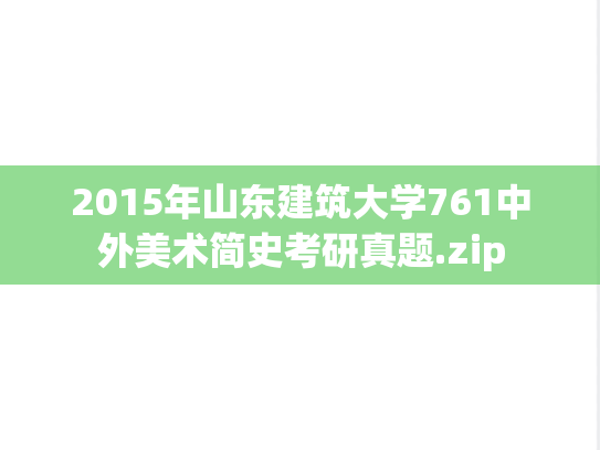 2015年山东建筑大学761中外美术简史考研真题.zip