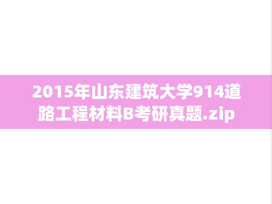 2015年山东建筑大学914道路工程材料B考研真题.zip