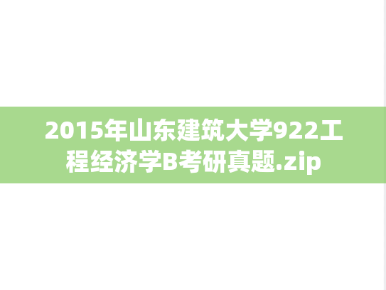 2015年山东建筑大学922工程经济学B考研真题.zip